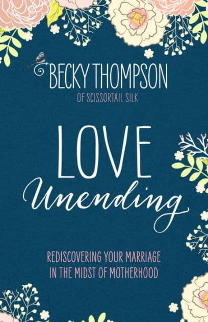 Love Unending: Rediscovering Your Marriage in the Midst of Motherhood by Becky Thompson
