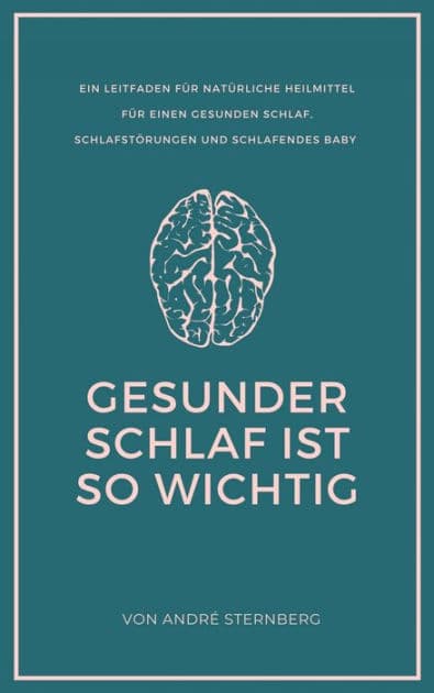 Gesunder Schlaf ist so wichtig: Ein Leitfaden für natürliche Heilmittel für einen gesunden Schlaf, Schlafstörungen und Schlafendes Baby by Andre Sternberg