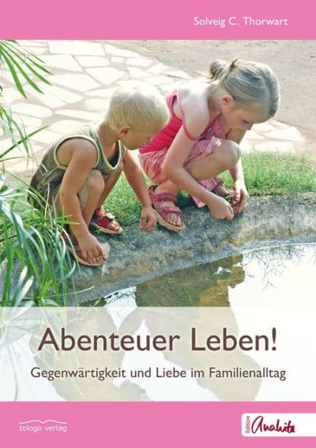 Abenteuer Leben!: Gegenwärtigkeit und Liebe im Familienalltag by Solveig C. Thorwart