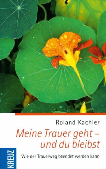 Meine Trauer geht - und du bleibst: Wie der Trauerweg beendet werden kann by Roland Kachler