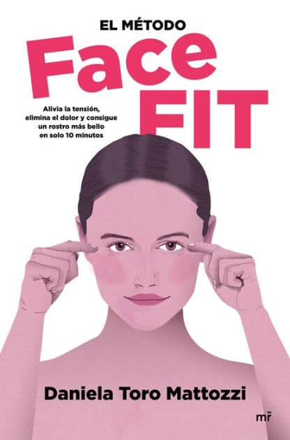 El método Face Fit: Alivia la tensión, elimina el dolor y consigue un rostro más bello en solo 10 minutos by Daniela Toro Mattozzi