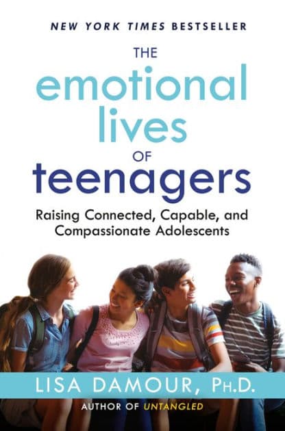 The Emotional Lives of Teenagers: Raising Connected, Capable, and Compassionate Adolescents by Lisa Damour Ph.D.