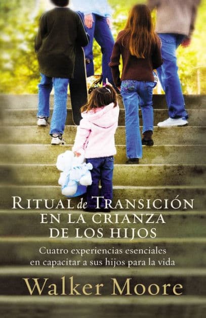 Ritual de transición en la crianza de los hijos: Cuatro experiencias esenciales en capacitar a sus hijos para la vida by Walker Moore