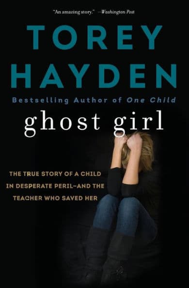 Ghost Girl: The True Story of a Child in Desperate Peril-and a Teacher Who Saved Her by Torey Hayden