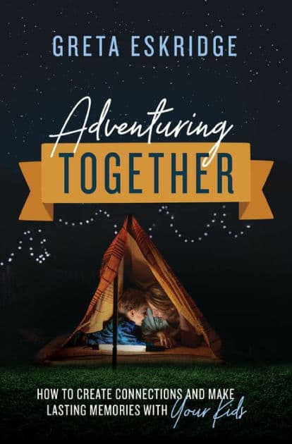 Adventuring Together: How to Create Connections and Make Lasting Memories with Your Kids by Greta Eskridge