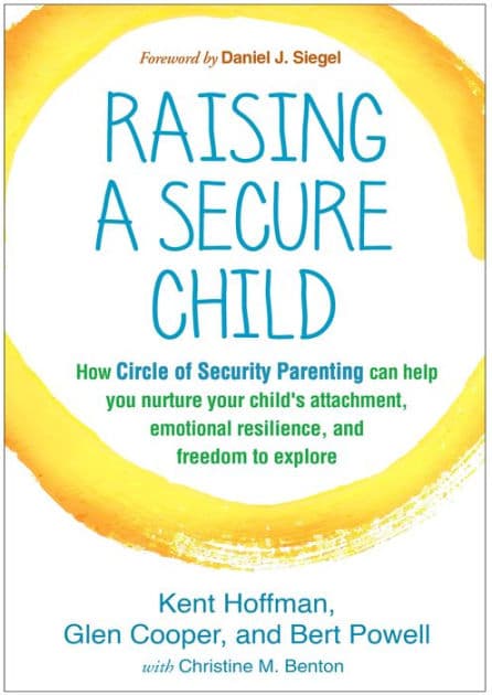 Raising a Secure Child: How Circle of Security Parenting Can Help You Nurture Your Child's Attachment, Emotional Resilience, and Freedom to Explore by Kent Hoffman RelD