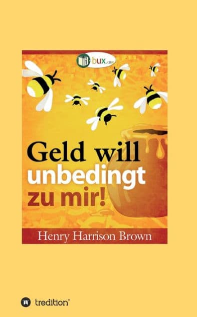 Geld will unbedingt zu mir!: Seien Sie wie der Honigtopf by Henry Harrison Brown