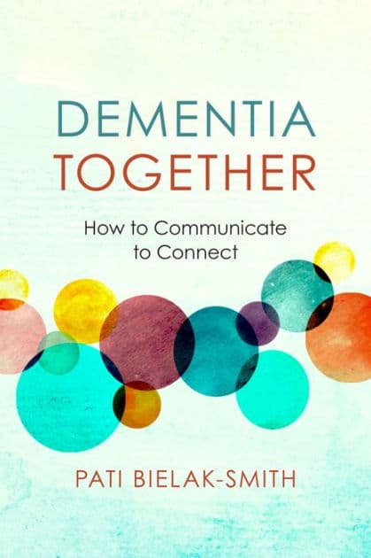 Dementia Together: How to Communicate to Connect by Pati Bielak-Smith
