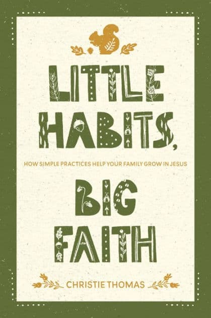 Little Habits, Big Faith: How Simple Practices Help Your Family Grow in Jesus by Christie Thomas