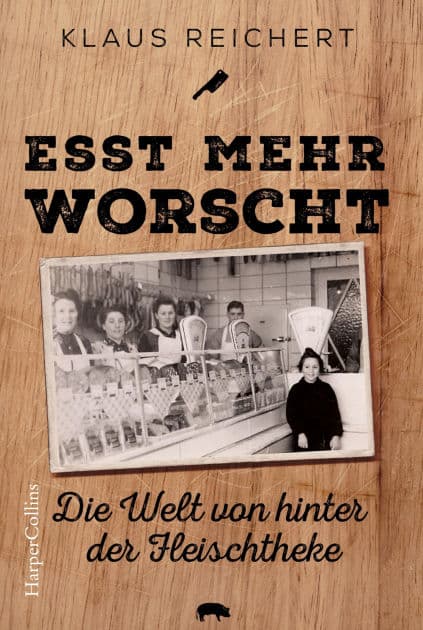 »Esst mehr Worscht« - Die Welt von hinter der Fleischtheke by Klaus Reichert