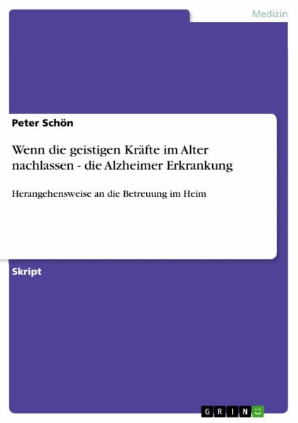 Wenn die geistigen Kräfte im Alter nachlassen - die Alzheimer Erkrankung: Herangehensweise an die Betreuung im Heim by Peter Schön