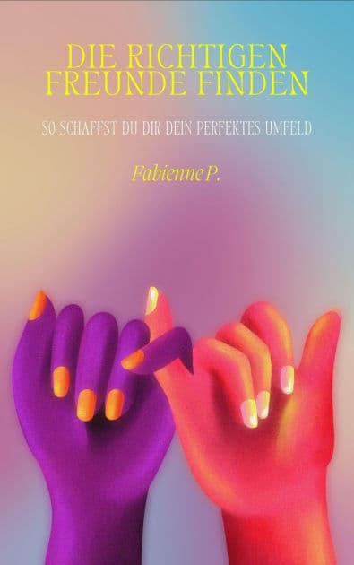 Die richtigen Freunde finden: So schaffst du dir dein perfektes Umfeld by Fabienne P.