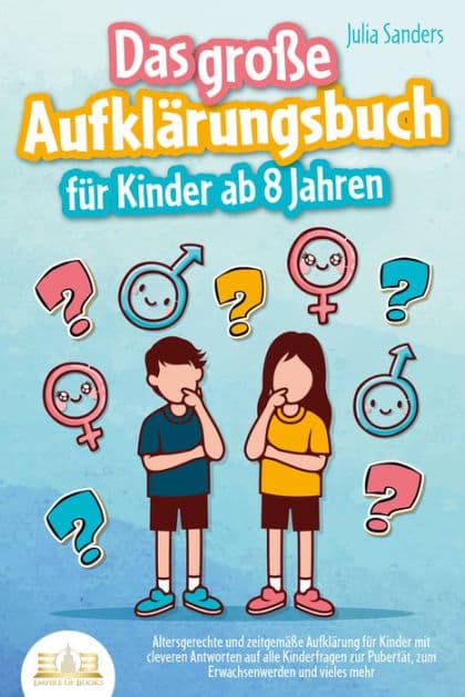 Das große Aufklärungsbuch für Kinder ab 8 Jahren: Altersgerechte und zeitgemäße Aufklärung für Kinder mit cleveren Antworten auf alle Kinderfragen zur Pubertät, zum Erwachsenwerden und vieles mehr by Julia Sanders