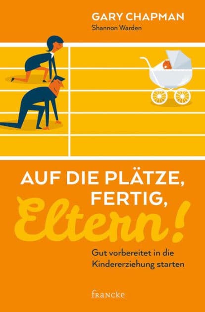 Auf die Plätze, fertig, Eltern!: Gut vorbereitet in die Kindererziehung starten by Gary Chapman