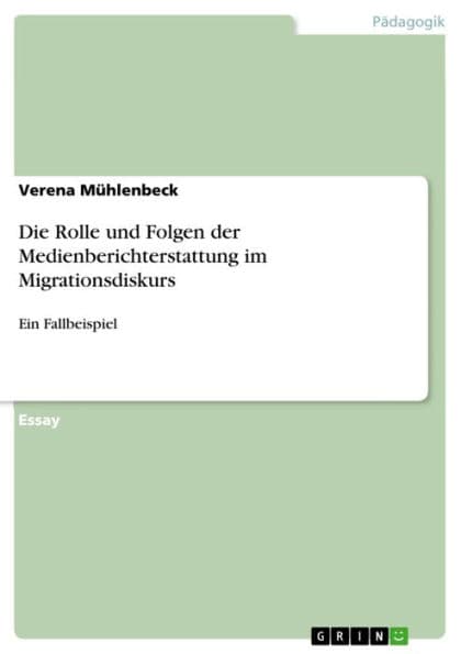 Die Rolle und Folgen der Medienberichterstattung im Migrationsdiskurs: Ein Fallbeispiel by Verena Mühlenbeck