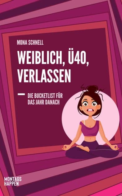 Weiblich, Ü40, Verlassen: Die Bucketlist für das Jahr danach: Wie du mit Yoga, Meditation und anderen Soforthilfen die Trennung überwindest, Gelassenheit, Unabhängigkeit und Selbstliebe lebst. by Mona Schnell