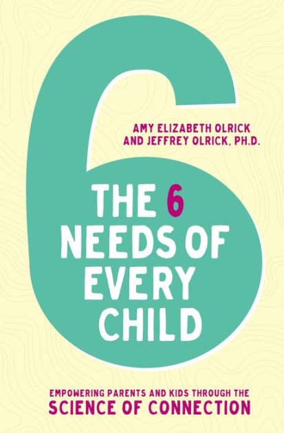 The 6 Needs of Every Child: Empowering Parents and Kids through the Science of Connection by Amy Elizabeth Olrick