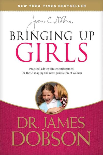Bringing Up Girls: Practical Advice and Encouragement for Those Shaping the Next Generation of Women by James C. Dobson