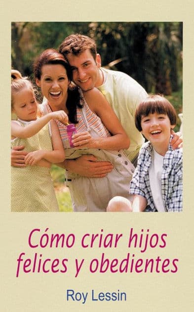 Cómo criar hijos felices y obedientes by Roy Lessin