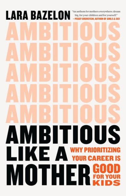 Ambitious Like a Mother: Why Prioritizing Your Career Is Good for Your Kids by Lara Bazelon