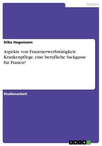 Aspekte von Frauenerwerbstätigkeit: Krankenpflege, eine berufliche Sackgasse für Frauen? by Silke Hegemann
