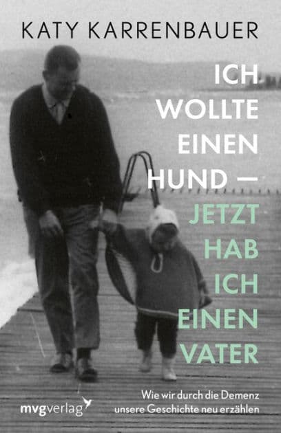 Ich wollte einen Hund - jetzt hab ich einen Vater: Wie wir durch die Demenz unsere Geschichte neu erzählen by Katy Karrenbauer