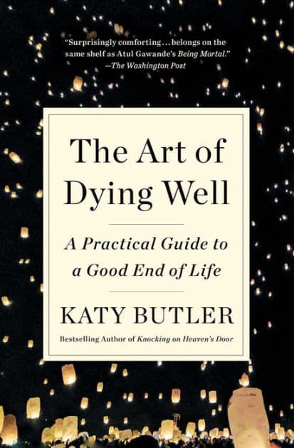 The Art of Dying Well: A Practical Guide to a Good End of Life by Katy Butler