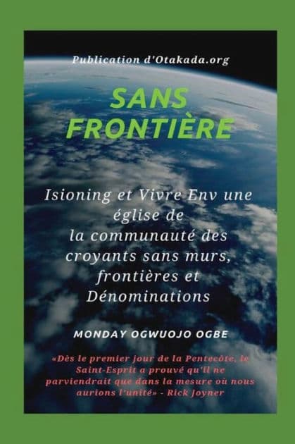 Sans frontiï¿½re - Isioning et Vivre Env une ï¿½glise de la communautï¿½ des croyants sans murs, frontiï¿½res et Dï¿½nominations: Dï¿½s le premier jour de la Pentecï¿½te, le Saint-Esprit a prouvï¿½ qu'il ne parviendrait que dans la mesure oï¿½ nous aurion by Ambassador Monday Ogwuojo Ogbe