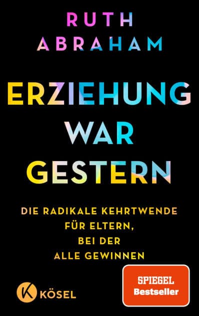 Erziehung war gestern: Die radikale Kehrtwende für Eltern, bei der alle gewinnen - SPIEGEL-Bestseller by Ruth Abraham