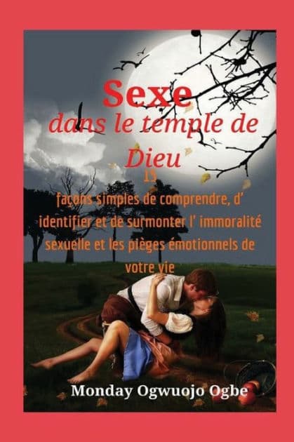 Sexe dans le temple de Dieu 15 faï¿½ons simples de comprendre, d' identifier et de surmonter l' immoralitï¿½ sexuelle et les: pratique expliquant comment vous aider ï¿½ mettre fin pour toujours ï¿½ l'enchevï¿½trement sexuel et ï¿½motionnel. by Ambassador Monday Ogwuojo Ogbe