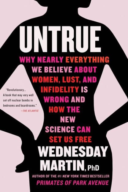 Untrue: Why Nearly Everything We Believe About Women, Lust, and Infidelity Is Wrong and How the New Science Can Set Us Free by Wednesday Martin PhD