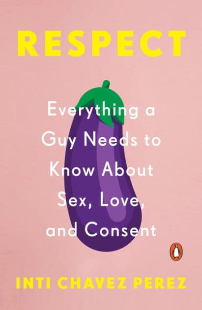 Respect: Everything a Guy Needs to Know About Sex, Love, and Consent by Inti Chavez Perez