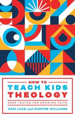 How to Teach Kids Theology: Deep Truths for Growing Faith by Sam Luce