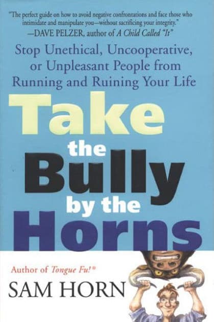 Take the Bully by the Horns: Stop Unethical, Uncooperative, or Unpleasant People from Running and Ruining Your Life by Sam Horn