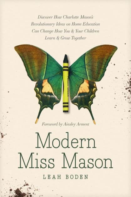 Modern Miss Mason: Discover How Charlotte Mason's Revolutionary Ideas on Home Education Can Change How You and Your Children Learn and Grow Together by Leah Boden