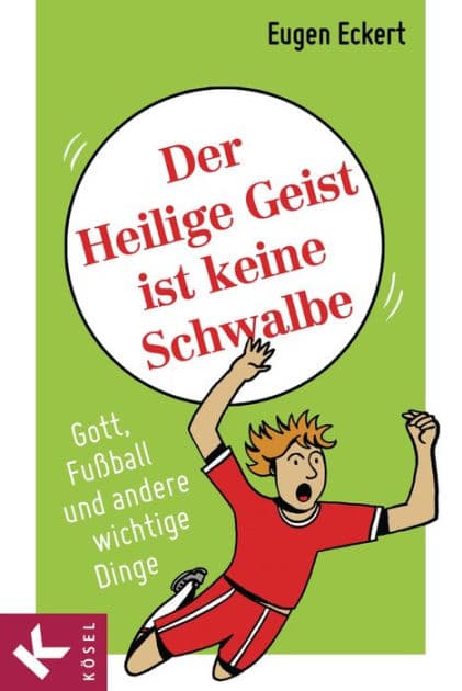 Der Heilige Geist ist keine Schwalbe: Gott, Fußball und andere wichtige Dinge by Eugen Eckert