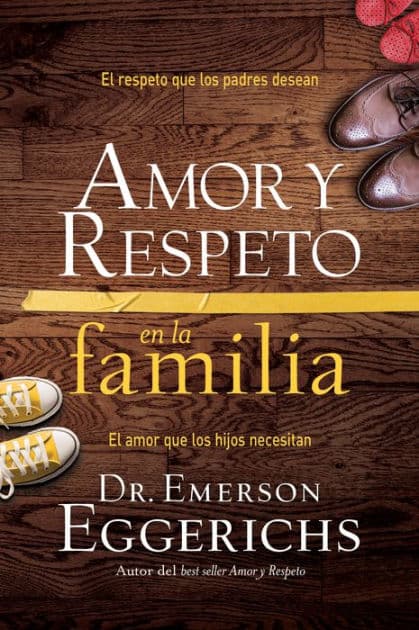 Amor y respeto en la familia: El respeto que los padres desean, el amor que los hijos necesitan by Emerson Eggerichs