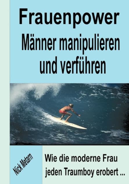 Frauenpower - Männer manipulieren und verführen: Wie die moderne Frau jeden Traumboy erobert... by Nick Metarn