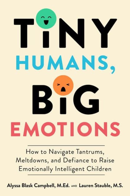 Tiny Humans, Big Emotions: How to Navigate Tantrums, Meltdowns, and Defiance to Raise Emotionally Intelligent Children by Alyssa Blask Campbell