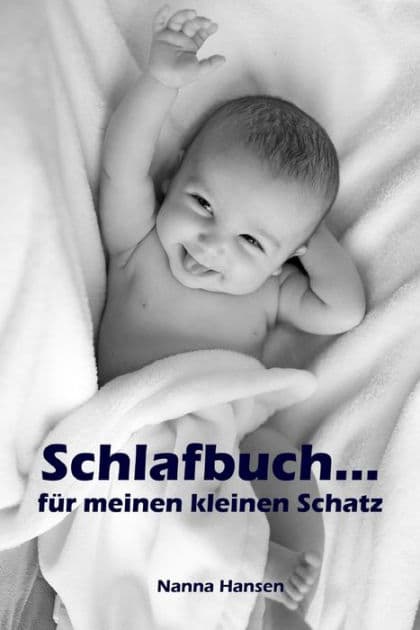 Schlafbuch...für meinen kleinen Schatz: Sanfter Babyschlaf ist (k)ein Kinderspiel (Babyschlaf-Ratgeber: Tipps zum Einschlafen & Durchschlafen im 1. Lebensjahr) by Nanna Hansen