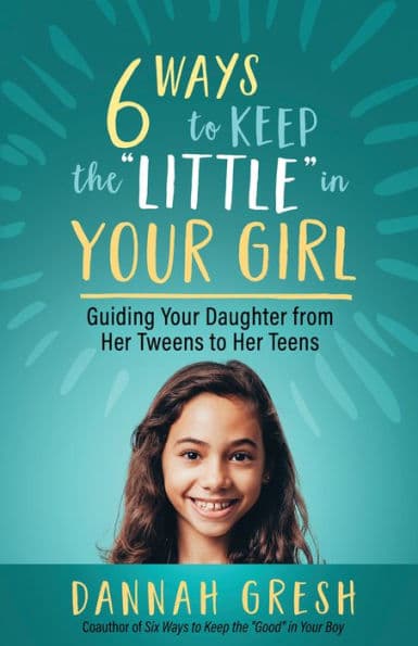 Six Ways to Keep the "Little" in Your Girl: Guiding Your Daughter from Her Tweens to Her Teens by Dannah Gresh