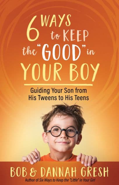 Six Ways to Keep the "Good" in Your Boy: Guiding Your Son from His Tweens to His Teens by Dannah Gresh