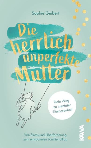 Die herrlich unperfekte Mutter: Dein Weg zu mentaler Gelassenheit - von Stress und Überforderung zum entspannten Familienalltag by Sophie Geibert