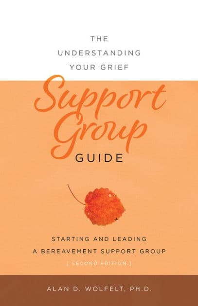 The Understanding Your Grief Support Group Guide by Alan D Wolfelt PhD