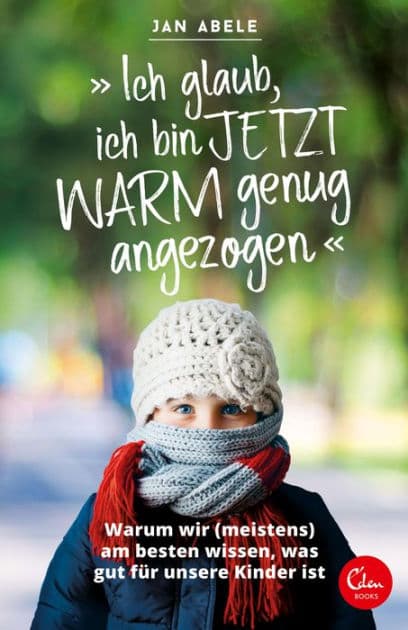 "Ich glaub, ich bin jetzt warm genug angezogen": Warum wir (meistens) am besten wissen, was gut für unsere Kinder ist by Jan Abele