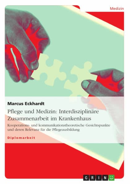 Pflege und Medizin: Interdisziplinäre Zusammenarbeit im Krankenhaus: Kooperations- und kommunikationstheoretische Gesichtspunkte und deren Relevanz für die Pflegeausbildung by Marcus Eckhardt