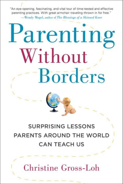 Parenting Without Borders: Surprising Lessons Parents Around the World Can Teach Us by Christine Gross-Loh Ph.D