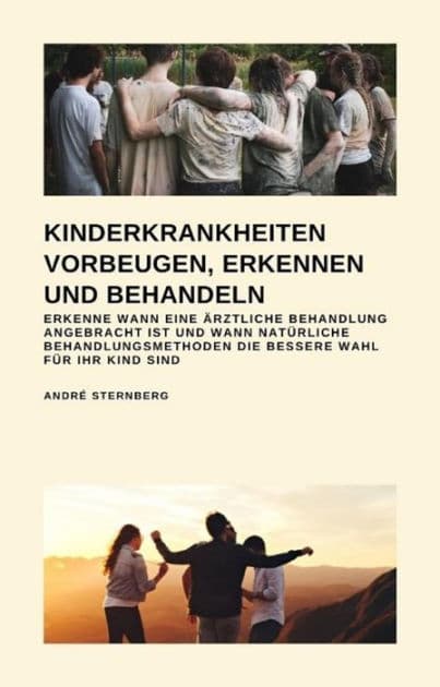 Kinderkrankheiten vorbeugen, erkennen und behandeln: Erkenne wann eine ärztliche Behandlung angebracht ist und wann natürliche Behandlungsmethoden die bessere Wahl für Ihr Kind sind by Andre Sternberg