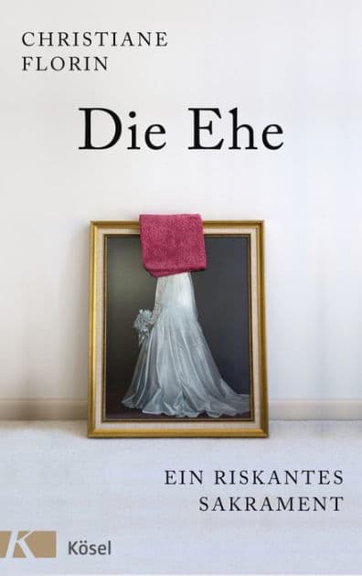 Die Ehe: Ein riskantes Sakrament by Christiane Florin