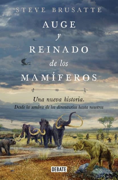 Auge y reinado de los mamíferos: Una nueva historia. Desde la sombra de los dinosaurios hasta nosotros. by Steve Brusatte